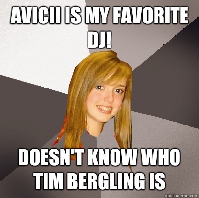 Avicii is my favorite DJ! Doesn't know who Tim Bergling is  Musically Oblivious 8th Grader