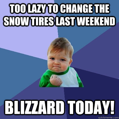 Too lazy to change the snow tires last weekend blizzard today!  Success Kid