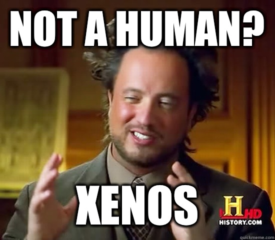 Not a human? Xenos  Ancient Aliens