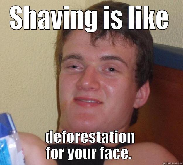 SHAVING IS LIKE DEFORESTATION FOR YOUR FACE.  10 Guy