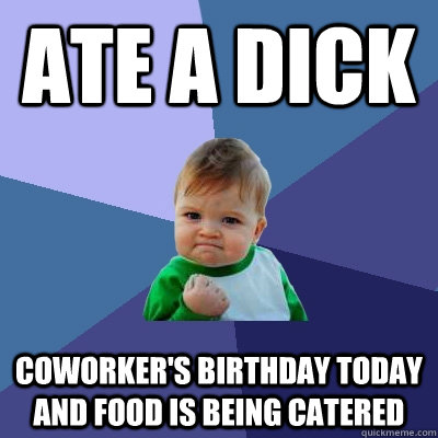 ate a dick Coworker's birthday today and food is being catered  Success Kid