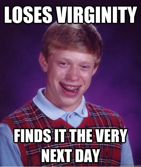 loses virginity Finds it the very next day  Bad Luck Brian