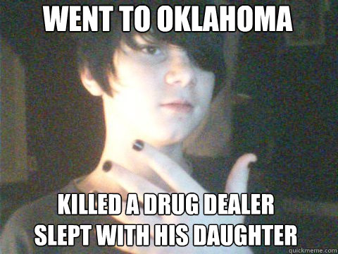 Went to Oklahoma Killed a drug dealer 
Slept with his daughter  