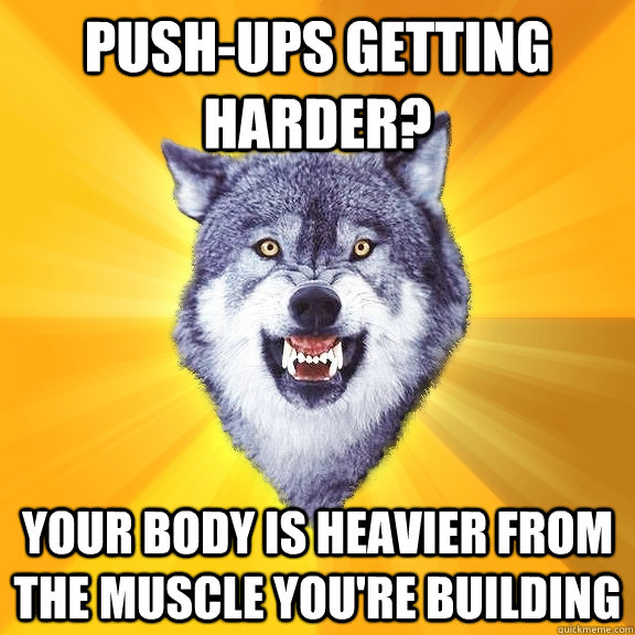 Push-ups getting harder? Your body is heavier from the muscle you're building  Courage Wolf