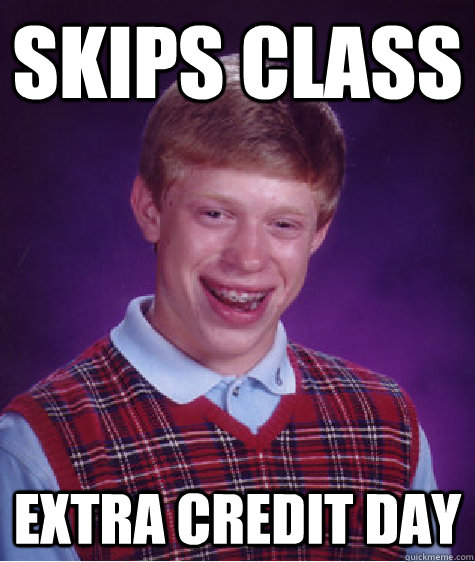 Skips class extra credit day - Skips class extra credit day  Bad Luck Brian