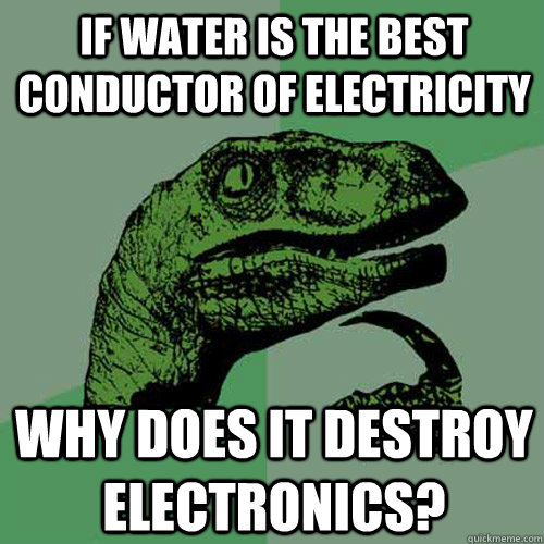 if water is the best conductor of electricity  why does it destroy electronics? - if water is the best conductor of electricity  why does it destroy electronics?  Philosoraptor