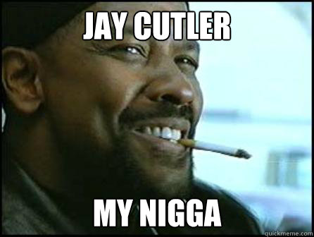 Jay Cutler my nigga  Mah Nigga Denzel