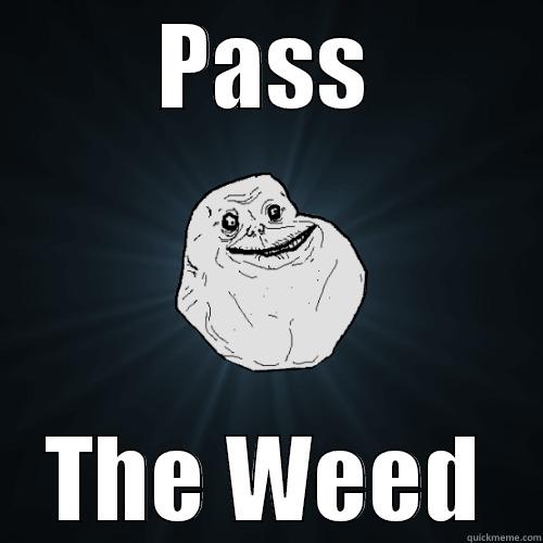 PASS THE WEED Forever Alone