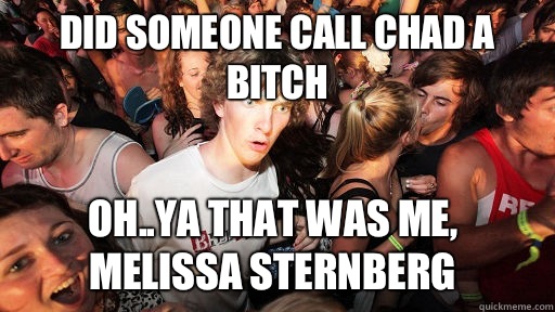 Did someone call chad a bitch Oh..ya that was me, Melissa Sternberg   Sudden Clarity Clarence