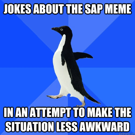 Jokes about the sap MEME  in an attempt to make the situation less awkward - Jokes about the sap MEME  in an attempt to make the situation less awkward  Socially Awkward Penguin