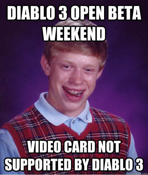 Diablo 3 OPEN BETA WEEKEND VIDEO CARD NOT SUPPORTED BY DIABLO 3  Bad Luck Brian