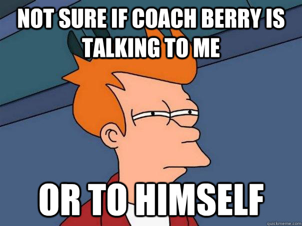 Not sure if Coach Berry is talking to me Or to himself  Futurama Fry