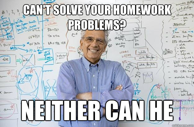 Can't solve your homework problems? Neither can he - Can't solve your homework problems? Neither can he  Engineering Professor