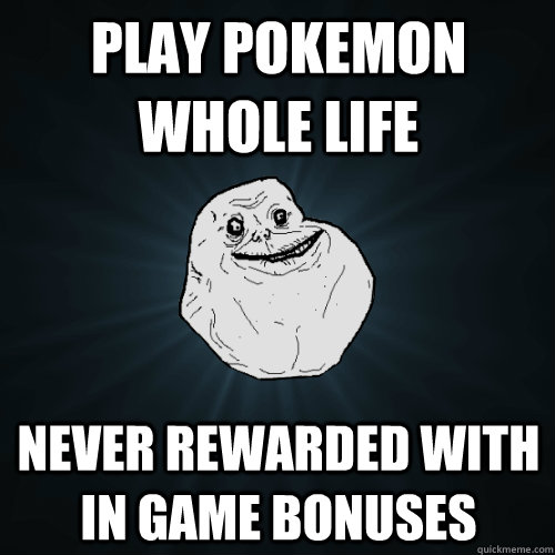 play Pokemon whole life Never rewarded with in game bonuses  Forever Alone