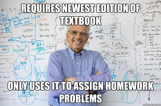 Requires newest edition of textbook Only uses it to assign homework problems  Engineering Professor