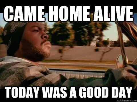 Came Home Alive Today Was A Good Day  ice cube good day