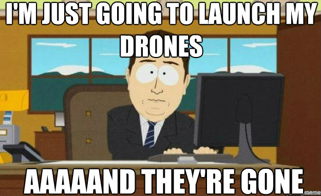 I'm just going to launch my drones AAAAAND they're gone  aaaand its gone