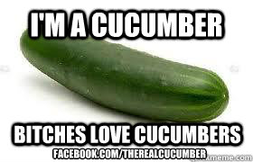 I'm a Cucumber Bitches Love Cucumbers Facebook.com/TheRealcucumber  