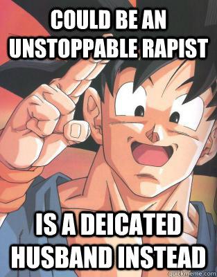 could be an unstoppable rapist is a deicated husband instead  Good Guy Goku