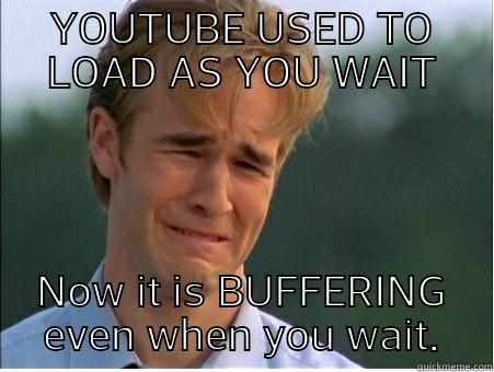 YOUTUBE USED TO LOAD AS YOU WAIT NOW IT IS BUFFERING EVEN WHEN YOU WAIT. 1990s Problems