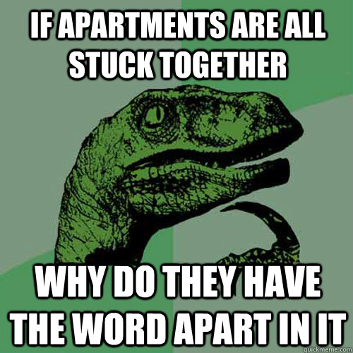 If apartments are all stuck together why do they have the word apart in it  Philosoraptor