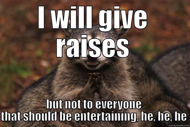 Raises for a few - I WILL GIVE RAISES BUT NOT TO EVERYONE THAT SHOULD BE ENTERTAINING, HE, HE, HE Evil Plotting Raccoon