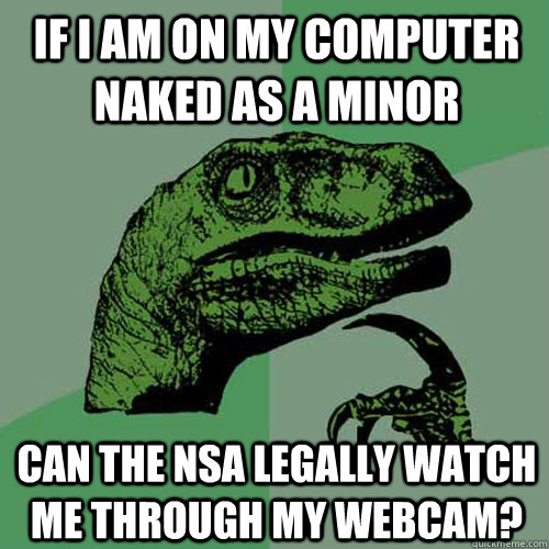 If I am on my computer naked as a minor Can the NSA legally watch me through my webcam?  Philosoraptor