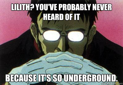 Lilith? You've probably never heard of it Because it's so underground.  Hipster Gendo