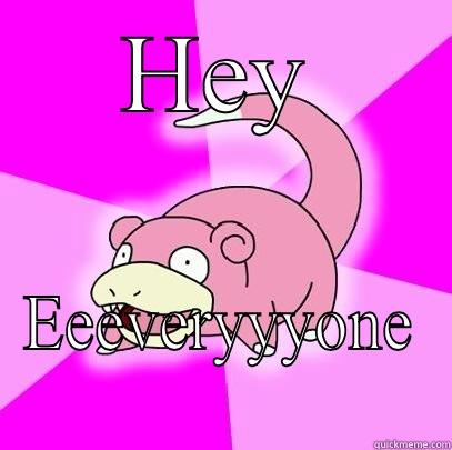 HEY EEEVERYYYONE Slowpoke