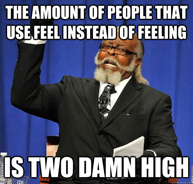 The amount of people that use feel instead of feeling Is two damn high  Jimmy McMillan