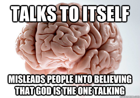 Talks to itself Misleads people into believing that God is the one talking  Scumbag Brain