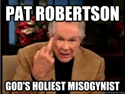 Pat robertson  god's holiest misogynist  Scumbag Pat Robertson