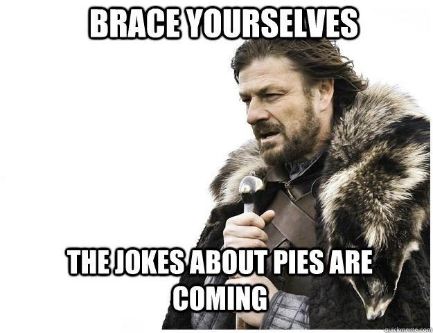 Brace yourselves the jokes about pies are coming  Imminent Ned