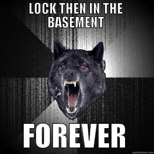 LOCK THEN IN THE BASEMENT FOREVER Insanity Wolf