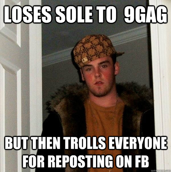 Loses sole to  9gag But then trolls everyone   for reposting on FB  Scumbag Steve