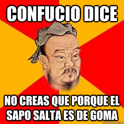 Confucio dice No creas que porque el sapo salta es de goma  Confucius says