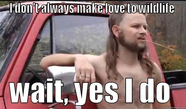 I DON'T ALWAYS MAKE LOVE TO WILDLIFE WAIT, YES I DO Almost Politically Correct Redneck