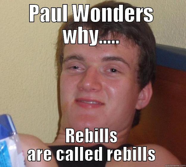 Paul wonders why - PAUL WONDERS WHY..... REBILLS ARE CALLED REBILLS 10 Guy