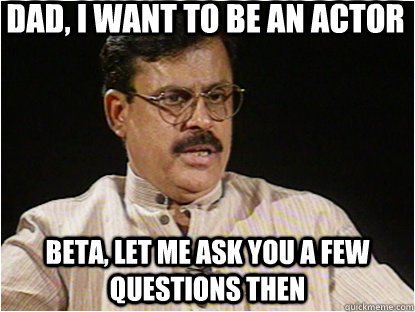 Dad, I want to be an actor Beta, let me ask you a few questions then  Typical Indian Father