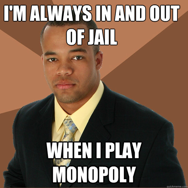 I'm always in and out of jail when i play monopoly  Successful Black Man