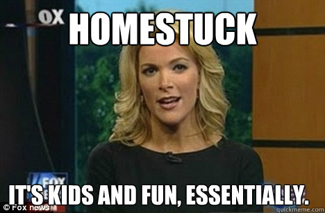 Homestuck It's Kids and Fun, Essentially. - Homestuck It's Kids and Fun, Essentially.  Megyn Kelly