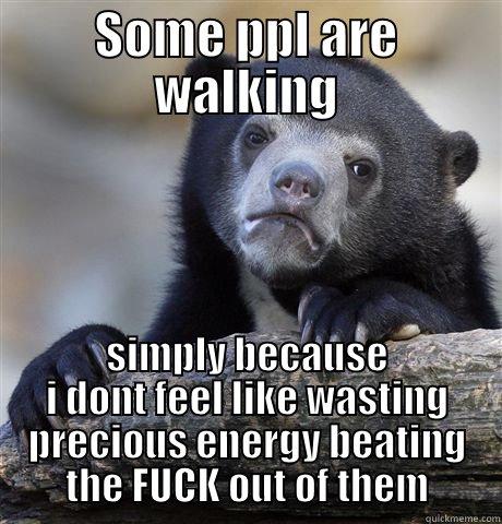 Y UR STILL ALIVE - SOME PPL ARE WALKING SIMPLY BECAUSE I DONT FEEL LIKE WASTING PRECIOUS ENERGY BEATING THE FUCK OUT OF THEM Confession Bear