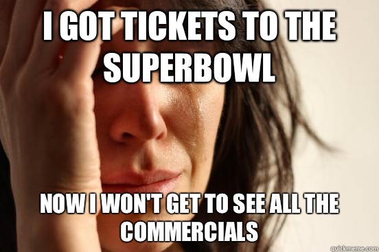 I GOT TICKETS TO THE SUPERBOWL NOW I WON'T GET TO SEE ALL THE COMMERCIALS - I GOT TICKETS TO THE SUPERBOWL NOW I WON'T GET TO SEE ALL THE COMMERCIALS  First World Problems