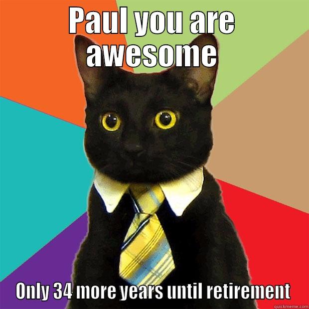 PAUL YOU ARE AWESOME ONLY 34 MORE YEARS UNTIL RETIREMENT Business Cat