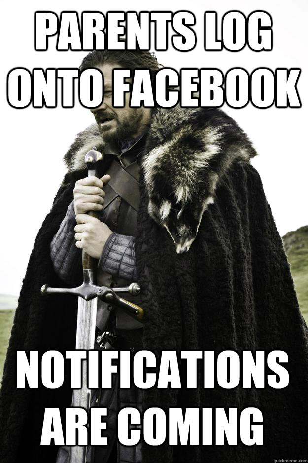 Parents log onto Facebook Notifications are coming  Winter is coming