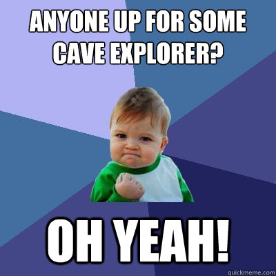 Anyone up for some cave explorer? Oh Yeah!  Success Kid