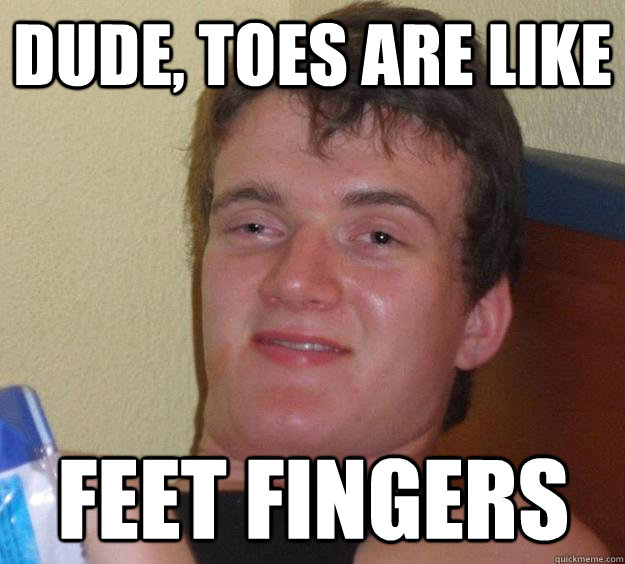 Dude, toes are like feet fingers - Dude, toes are like feet fingers  Misc