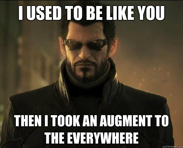 I used to be like you Then I took an augment to the everywhere  Adam Jensen