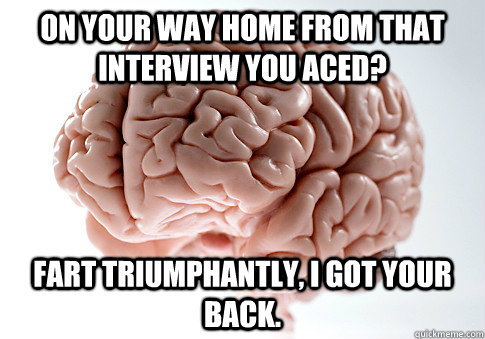 On your way home from that interview you aced? Fart triumphantly, I got your back.  Scumbag Brain