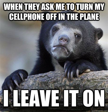 When they ask me to turn my cellphone off in the plane i leave it on - When they ask me to turn my cellphone off in the plane i leave it on  Confession Bear